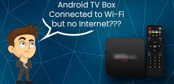 Android TV Box Connected to Wi-Fi But no Internet