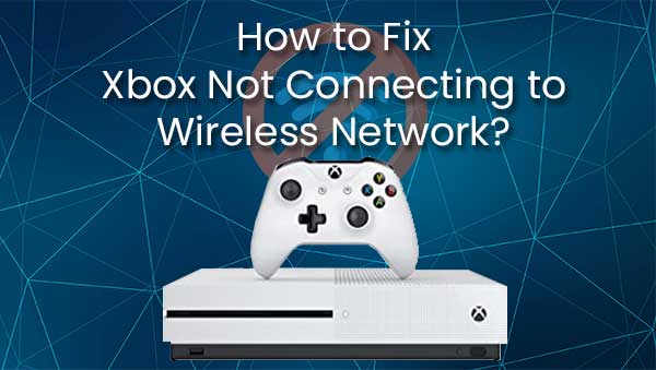 How to Fix Xbox Not Connecting to Wireless Network