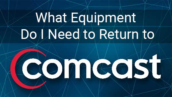 What Equipment Do I Need to Return to Comcast?