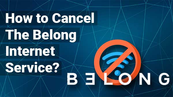 How to Cancel the Belong Internet Service?